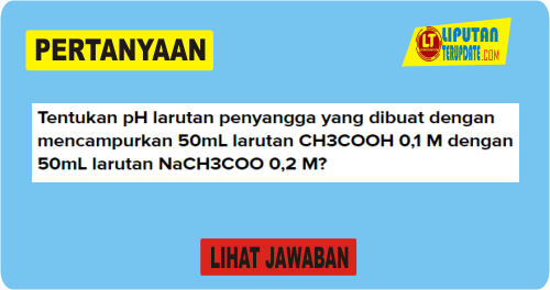Tentukan pH larutan penyangga yang dibuat dengan mencampurkan 50mL larutan CH3COOH 0,1 M dengan 50mL larutan NaCH3COO 0,2 M