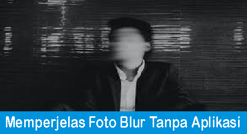 Cara Memperjelas Foto Blur Tanpa Aplikasi