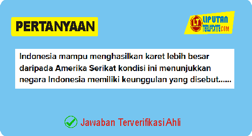 Indonesia mampu menghasilkan karet lebih besar daripada amerika serikat. Kondisi ini menunjukkan negara indonesia memiliki kunggulan yang disebut