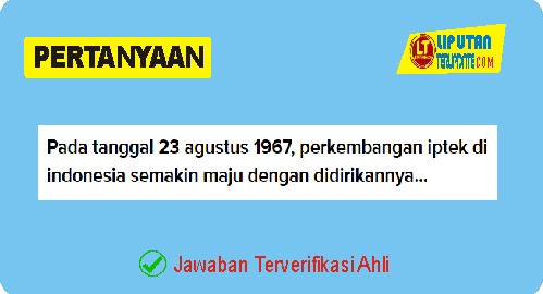 Pada tanggal 23 agustus 1967, perkembangan iptek di indonesia semakin maju dengan didirikannya LIPI